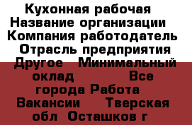 Кухонная рабочая › Название организации ­ Компания-работодатель › Отрасль предприятия ­ Другое › Минимальный оклад ­ 9 000 - Все города Работа » Вакансии   . Тверская обл.,Осташков г.